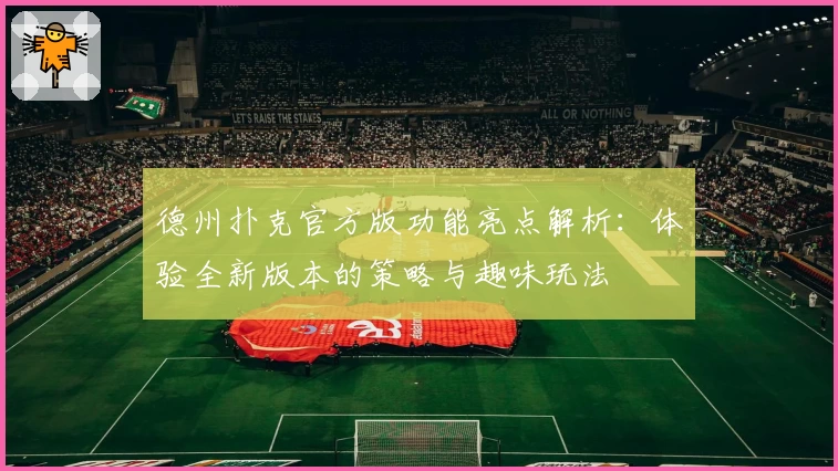 德州扑克官方版功能亮点解析：体验全新版本的策略与趣味玩法