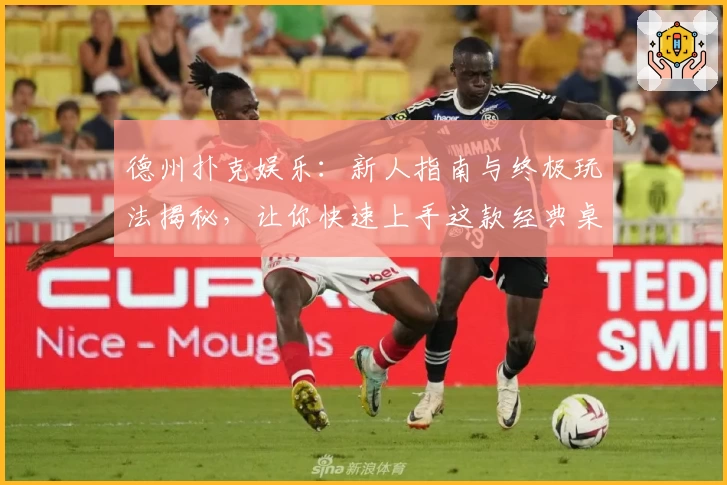 德州扑克娱乐：新人指南与终极玩法揭秘，让你快速上手这款经典桌游