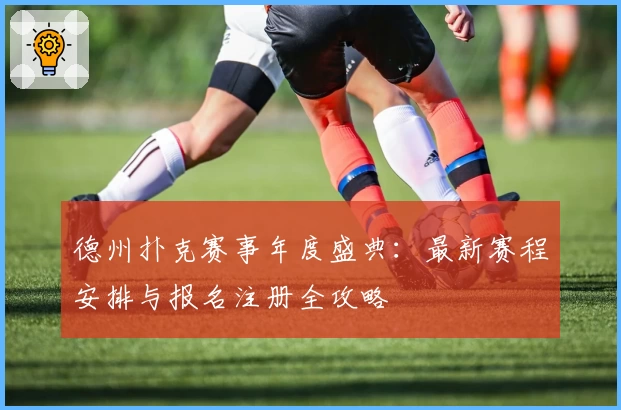 德州扑克赛事年度盛典：最新赛程安排与报名注册全攻略