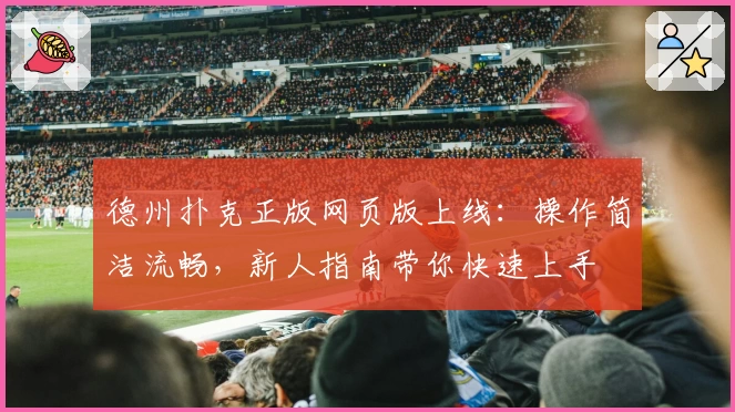 德州扑克正版网页版上线：操作简洁流畅，新人指南带你快速上手