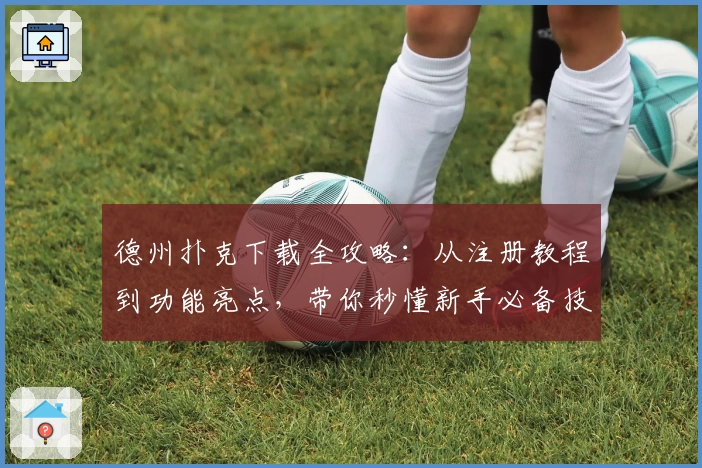 德州扑克下载全攻略：从注册教程到功能亮点，带你秒懂新手必备技巧
