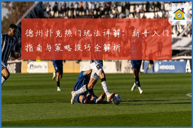 德州扑克热门玩法详解：新手入门指南与策略技巧全解析