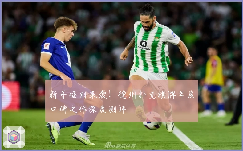 新手福利来袭！德州扑克棋牌年度口碑之作深度测评