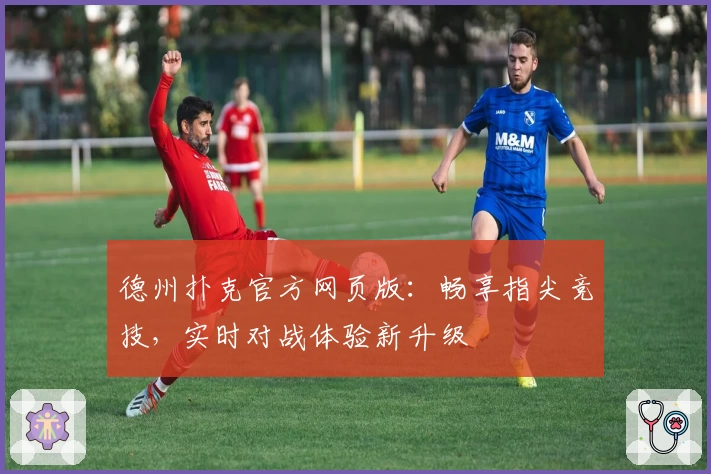 德州扑克官方网页版：畅享指尖竞技，实时对战体验新升级