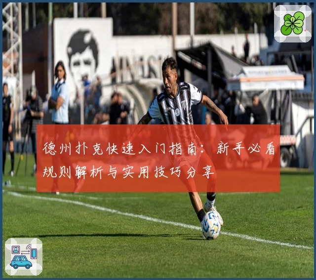 德州扑克快速入门指南：新手必看规则解析与实用技巧分享