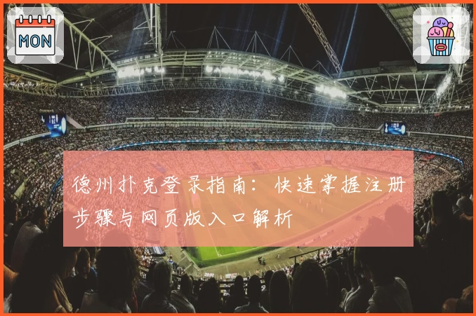 德州扑克登录指南：快速掌握注册步骤与网页版入口解析