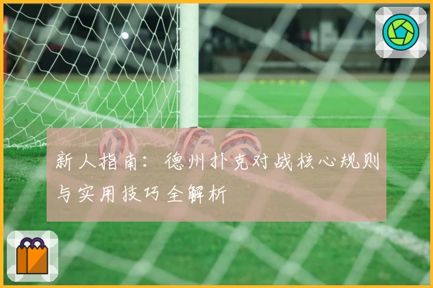 新人指南:德州扑克对战核心规则与实用技巧全解析