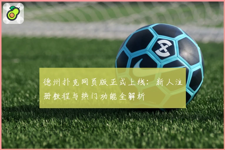 德州扑克网页版正式上线：新人注册教程与热门功能全解析