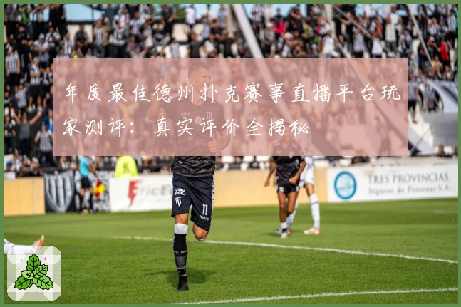 年度最佳德州扑克赛事直播平台玩家测评：真实评价全揭秘