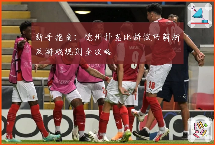 新手指南：德州扑克比拼技巧解析及游戏规则全攻略