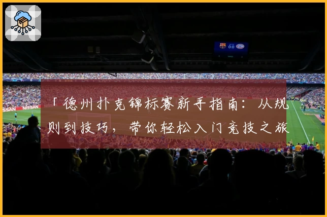 「德州扑克锦标赛新手指南：从规则到技巧，带你轻松入门竞技之旅」