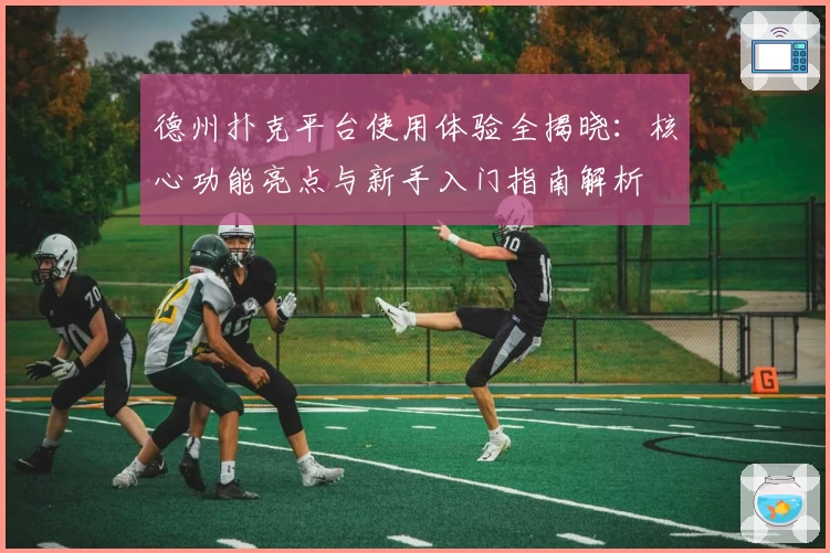 德州扑克平台使用体验全揭晓：核心功能亮点与新手入门指南解析