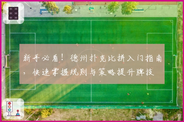 新手必看！德州扑克比拼入门指南，快速掌握规则与策略提升牌技