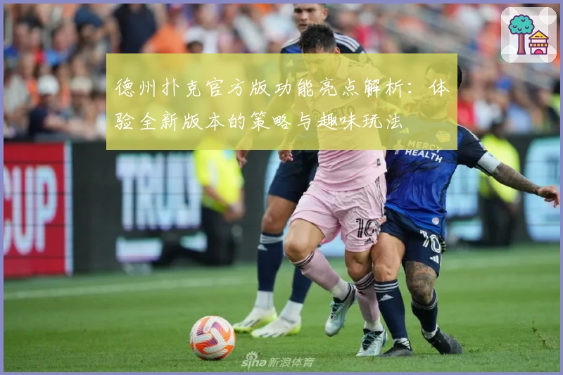 德州扑克官方版功能亮点解析：体验全新版本的策略与趣味玩法