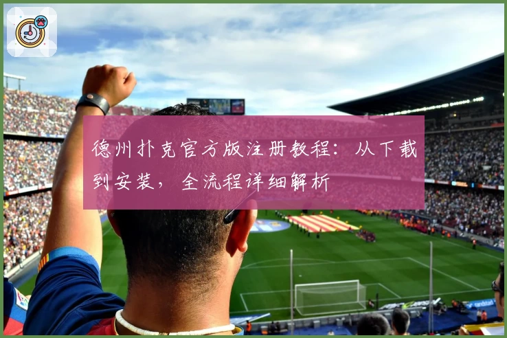 德州扑克官方版注册教程：从下载到安装，全流程详细解析