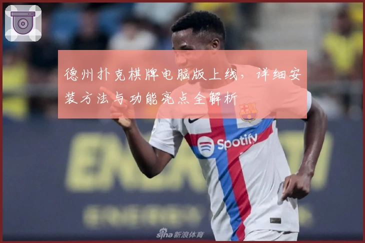 德州扑克棋牌电脑版上线,详细安装方法与功能亮点全解析