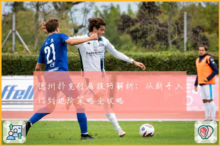 德州扑克对局技巧解析:从新手入门到进阶策略全攻略